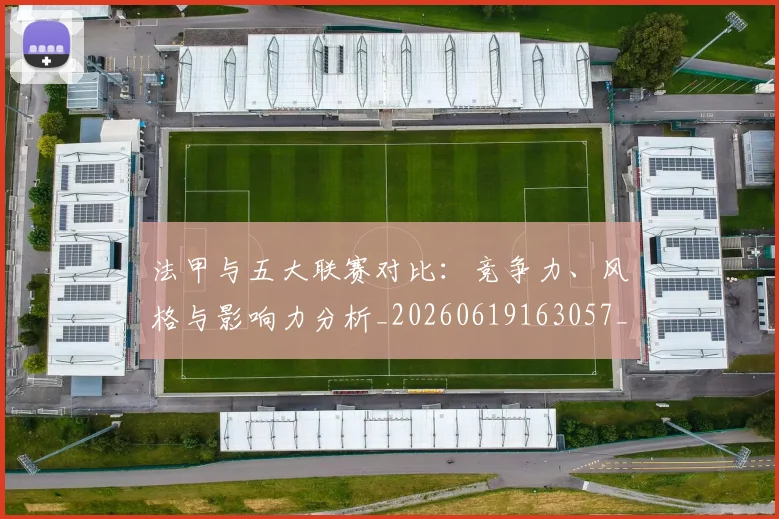 法甲与五大联赛对比：竞争力、风格与影响力分析_20260619163057_20260707153007