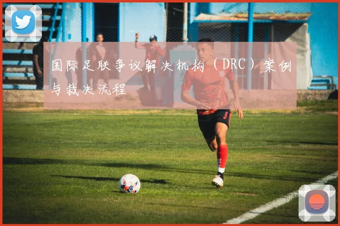 国际足联争议解决机构（DRC）案例与裁决流程