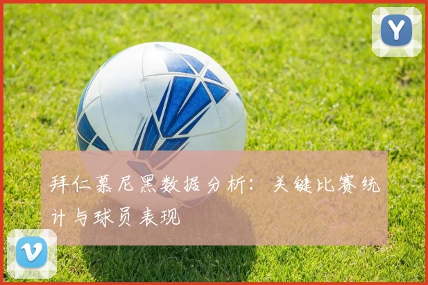 拜仁慕尼黑数据分析:关键比赛统计与球员表现