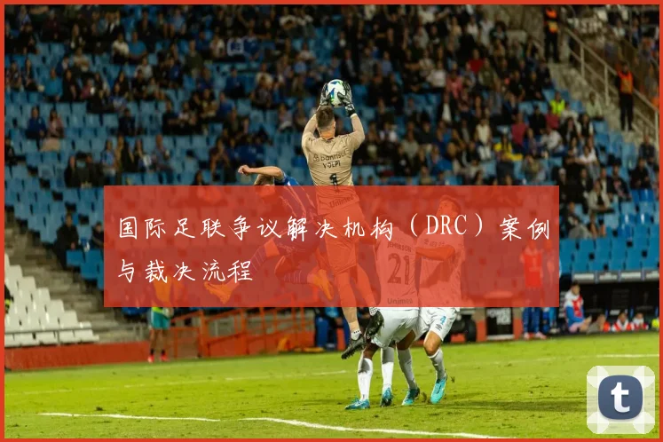 国际足联争议解决机构(DRC)案例与裁决流程