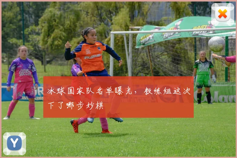 冰球国家队名单曝光，教练组这次下了哪步妙棋