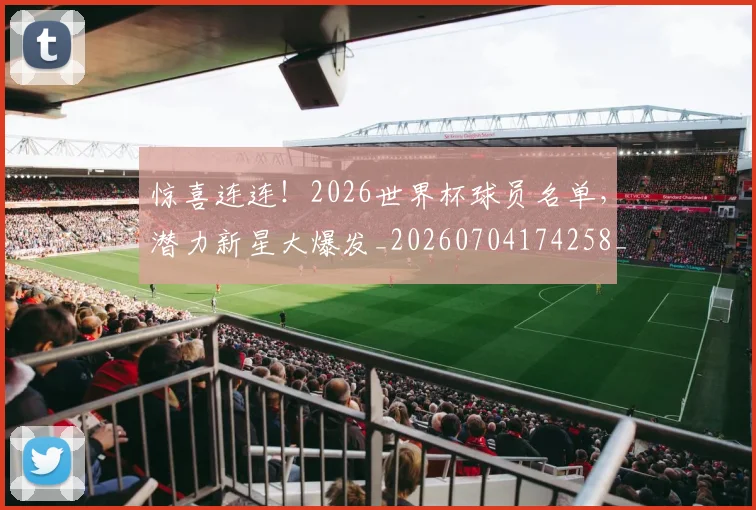 惊喜连连！2026世界杯球员名单，潜力新星大爆发_20260704174258_20260723172729