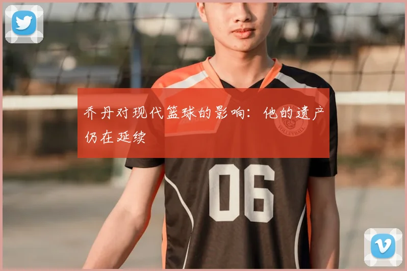 乔丹对现代篮球的影响:他的遗产仍在延续