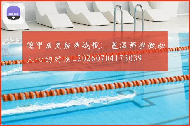 德甲历史经典战役：重温那些激动人心的对决_20260704173039