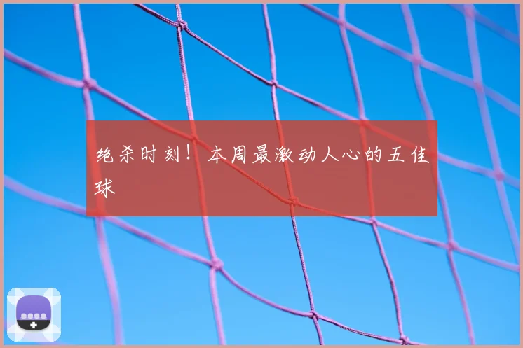 绝杀时刻!本周最激动人心的五佳球