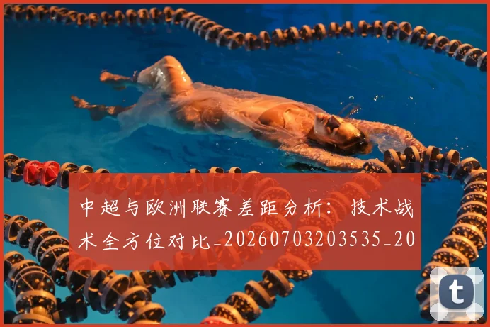 中超与欧洲联赛差距分析:技术战术全方位对比_20260703203535_20260716184408