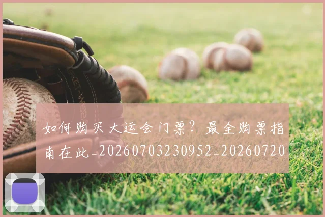 如何购买大运会门票?最全购票指南在此_20260703230952_20260720183837