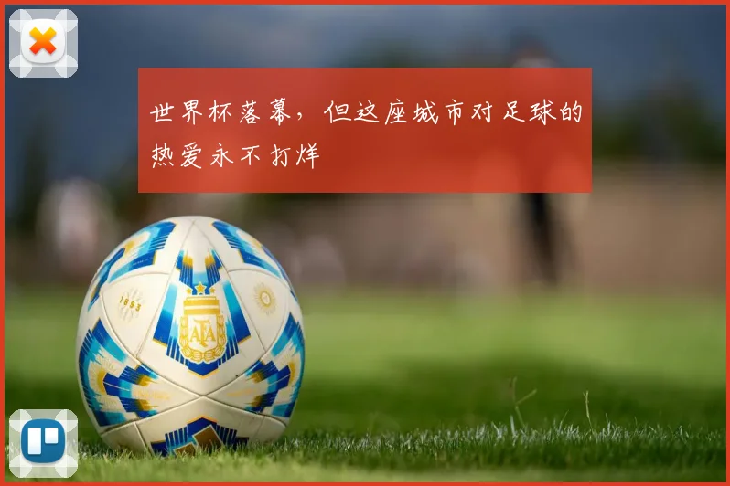 世界杯落幕,但这座城市对足球的热爱永不打烊