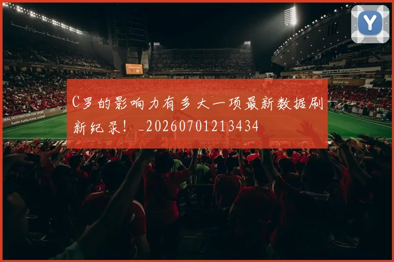 C罗的影响力有多大一项最新数据刷新纪录！_20260701213434