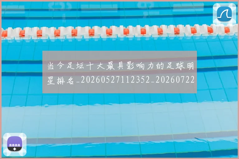 当今足坛十大最具影响力的足球明星排名_20260527112352_20260722155451