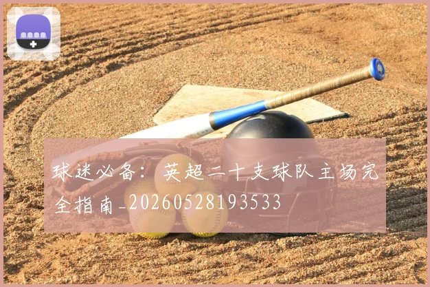 球迷必备：英超二十支球队主场完全指南_20260528193533