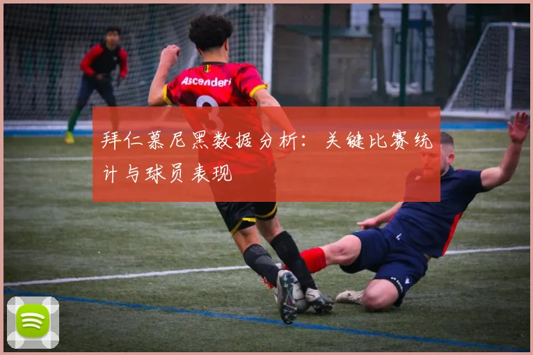 拜仁慕尼黑数据分析：关键比赛统计与球员表现