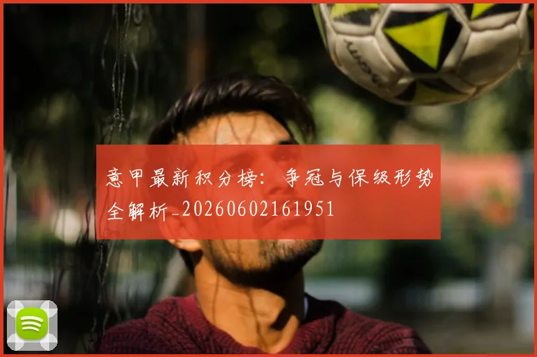 意甲最新积分榜：争冠与保级形势全解析_20260602161951