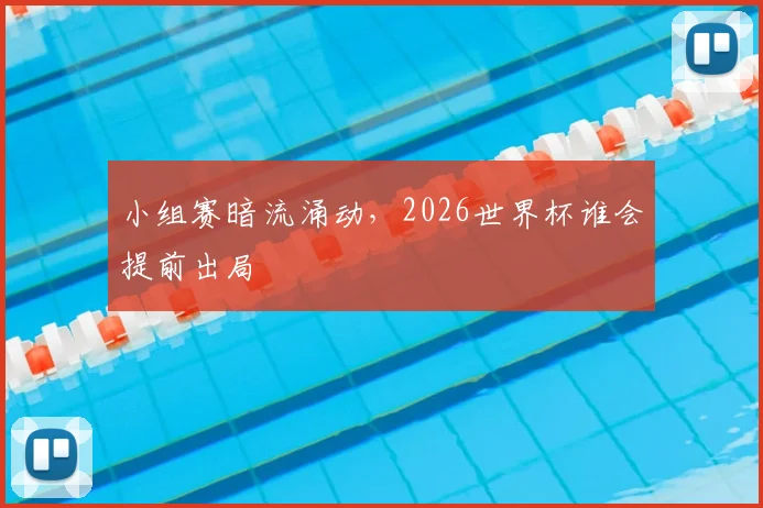 小组赛暗流涌动，2026世界杯谁会提前出局