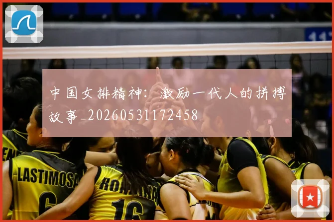 中国女排精神:激励一代人的拼搏故事_20260531172458