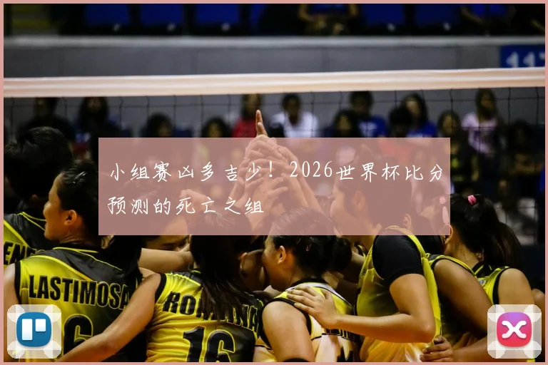 小组赛凶多吉少!2026世界杯比分预测的死亡之组