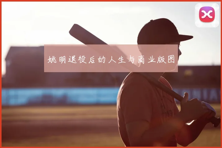 姚明退役后的人生与商业版图