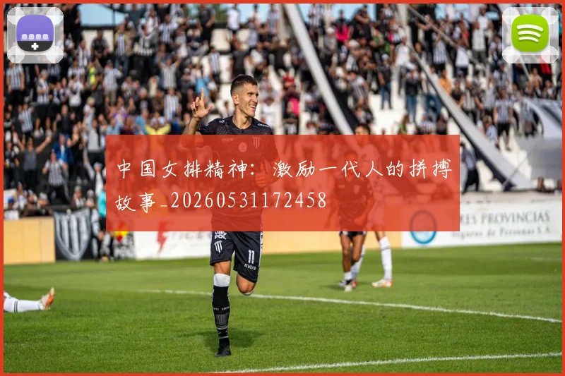 中国女排精神:激励一代人的拼搏故事_20260531172458