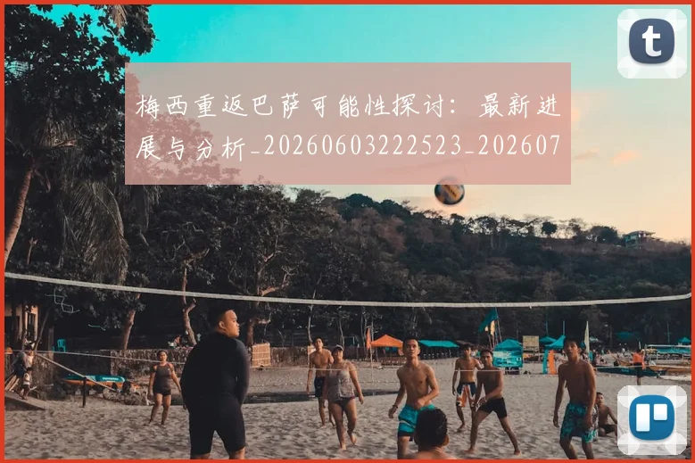 梅西重返巴萨可能性探讨：最新进展与分析_20260603222523_20260731182826