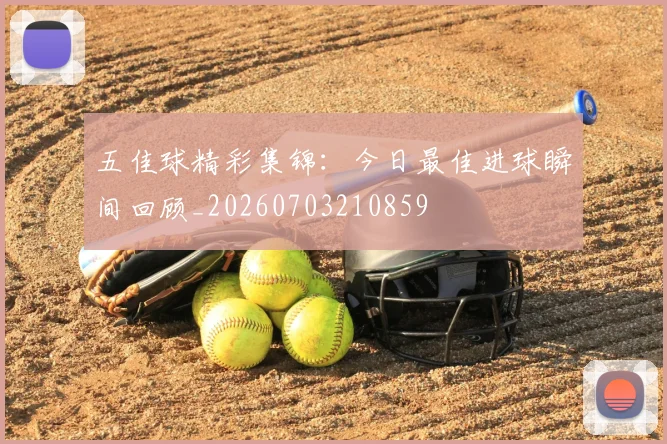五佳球精彩集锦:今日最佳进球瞬间回顾_20260703210859