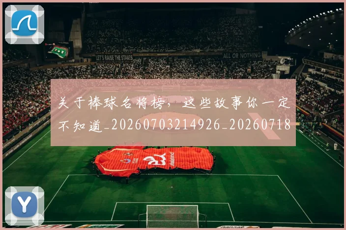 关于棒球名将榜,这些故事你一定不知道_20260703214926_20260718004611