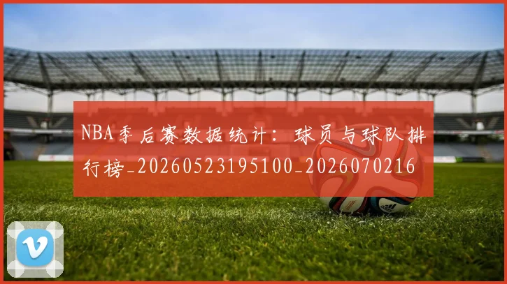 NBA季后赛数据统计:球员与球队排行榜_20260523195100_20260702164940_20260714211648
