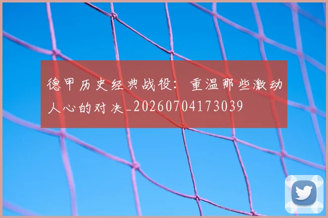 德甲历史经典战役：重温那些激动人心的对决_20260704173039