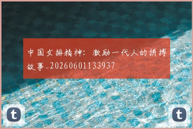 中国女排精神:激励一代人的拼搏故事_20260601133937
