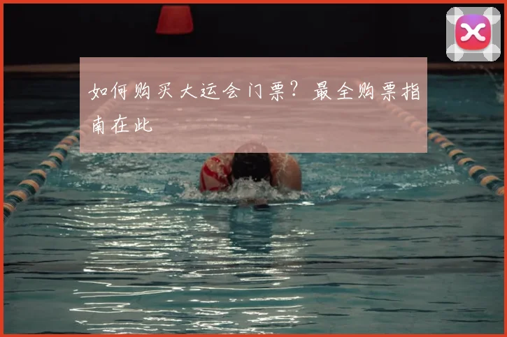 如何购买大运会门票？最全购票指南在此