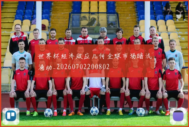 世界杯经济效应几何全球市场暗流涌动_20260702200802