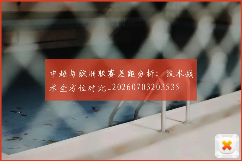 中超与欧洲联赛差距分析：技术战术全方位对比_20260703203535