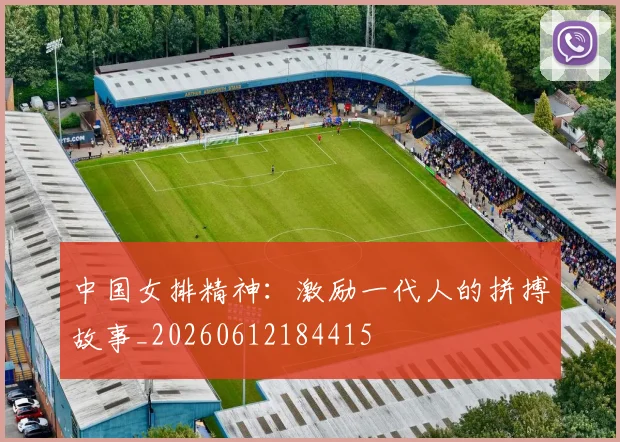 中国女排精神:激励一代人的拼搏故事_20260612184415